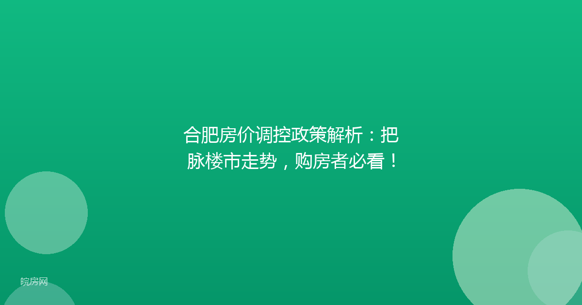 合肥房价调控政策解析：把脉楼市走势，购房者必看！