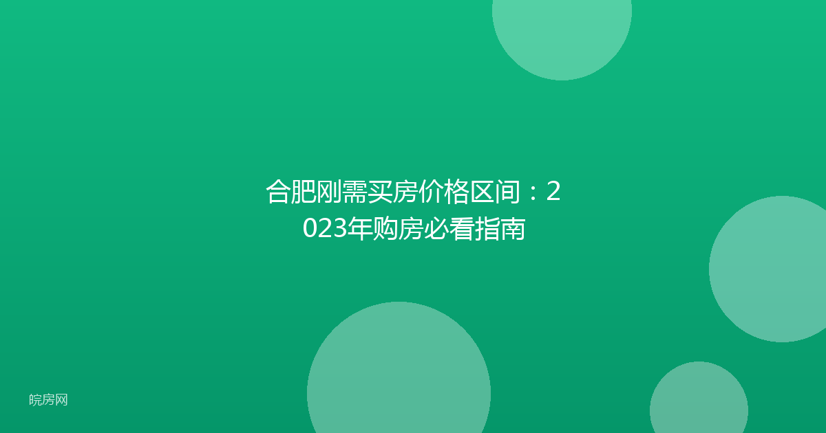 合肥刚需买房价格区间：2023年购房必看指南
