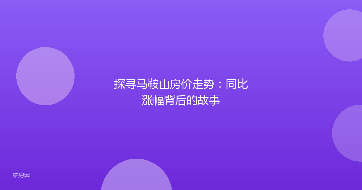 探寻马鞍山房价走势：同比涨幅背后的故事