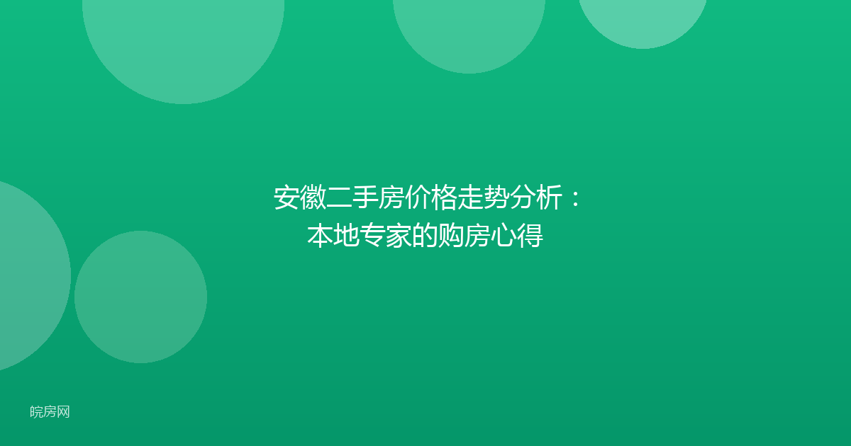 安徽二手房价格走势分析：本地专家的购房心得