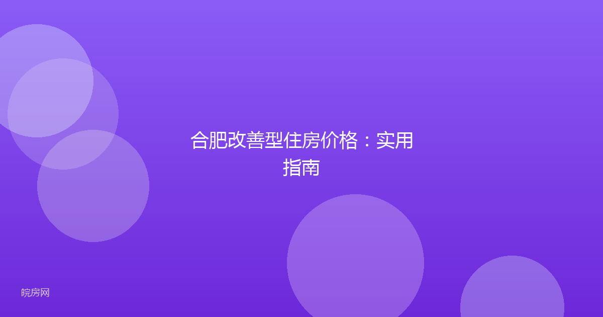 合肥改善型住房价格：实用指南