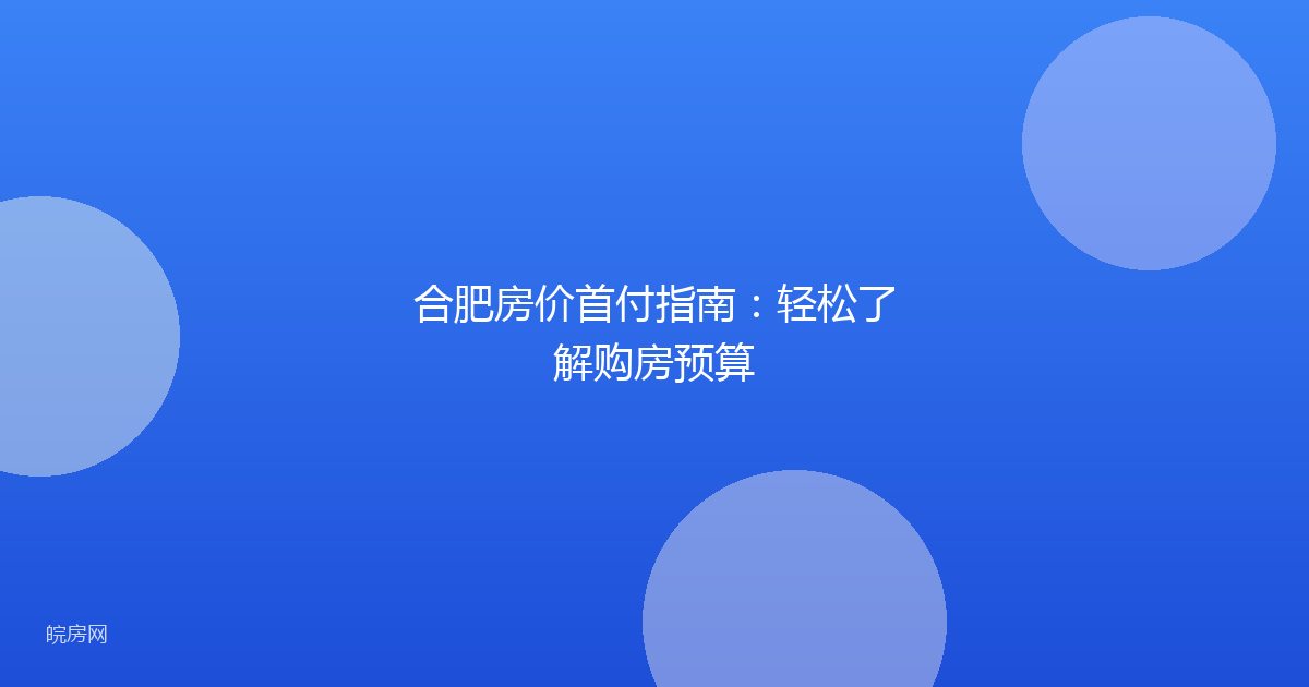 合肥房价首付指南：轻松了解购房预算