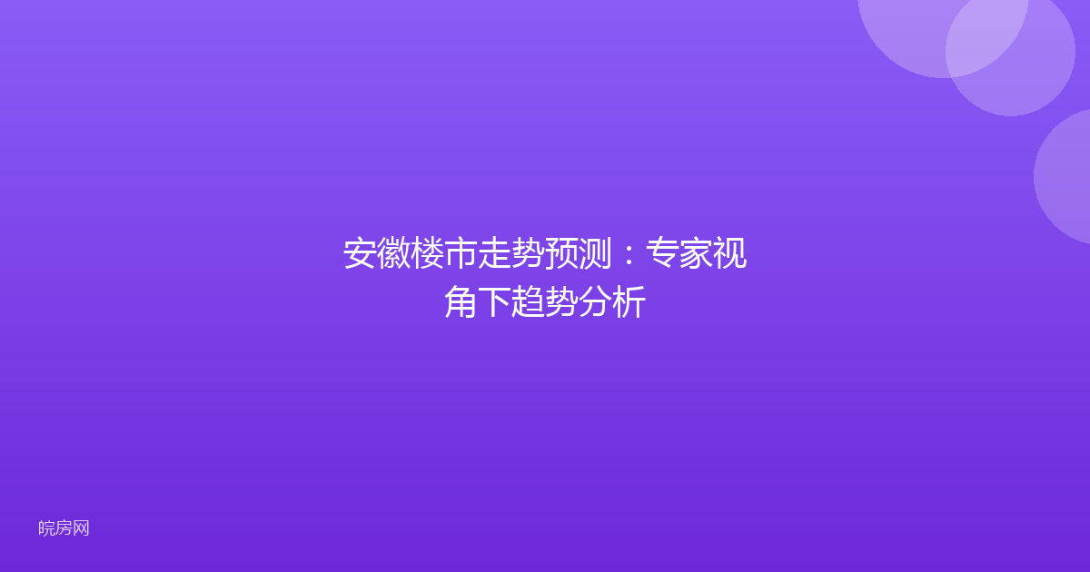 安徽楼市走势预测：专家视角下趋势分析