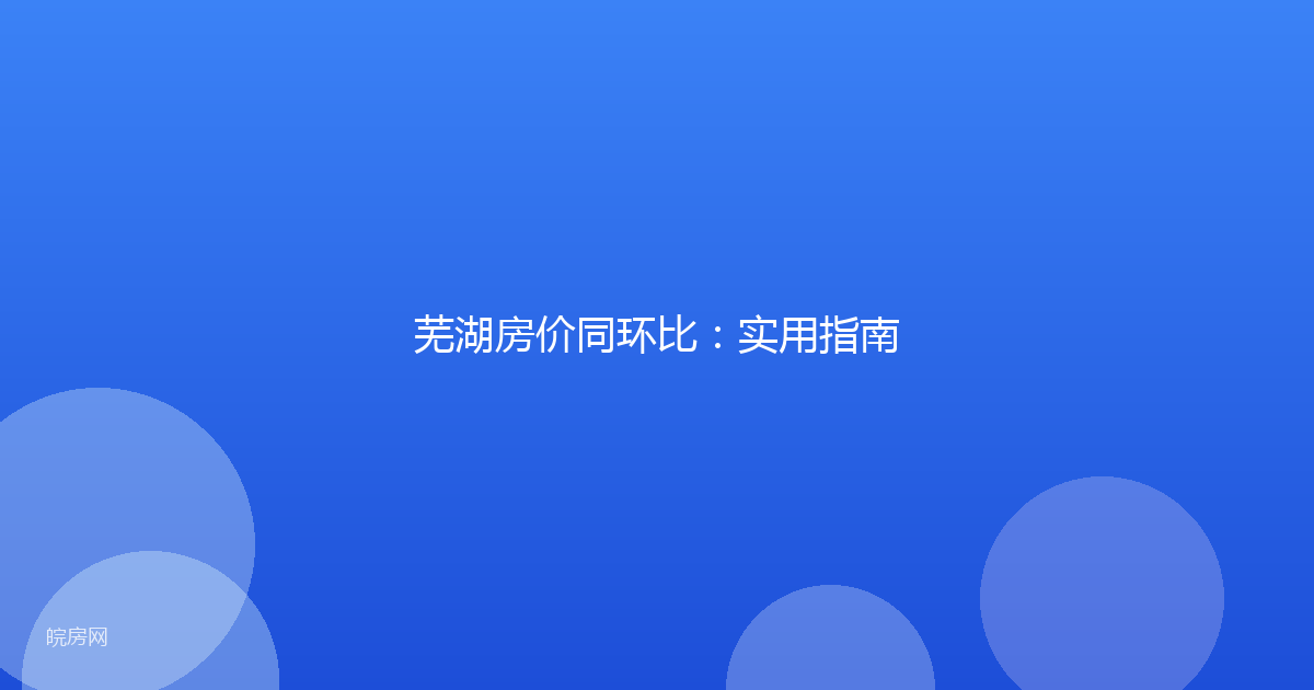 芜湖房价同环比：实用指南