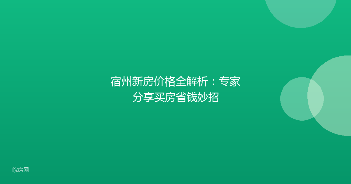 宿州新房价格全解析：专家分享买房省钱妙招