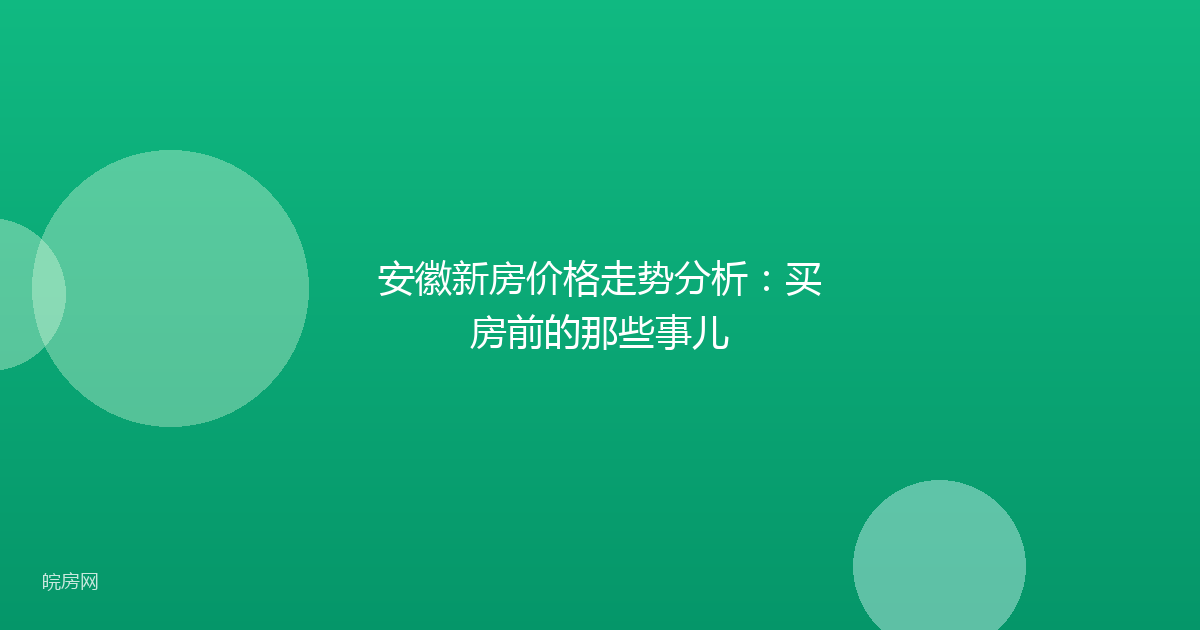 安徽新房价格走势分析：买房前的那些事儿