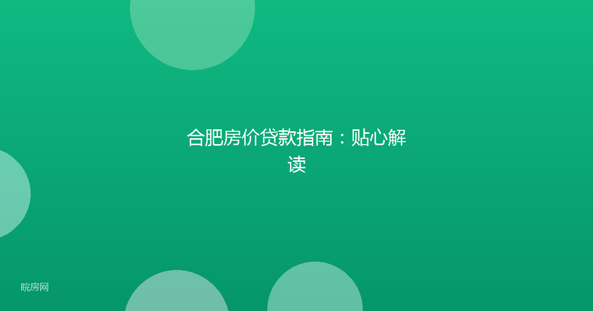 合肥房价贷款指南：贴心解读