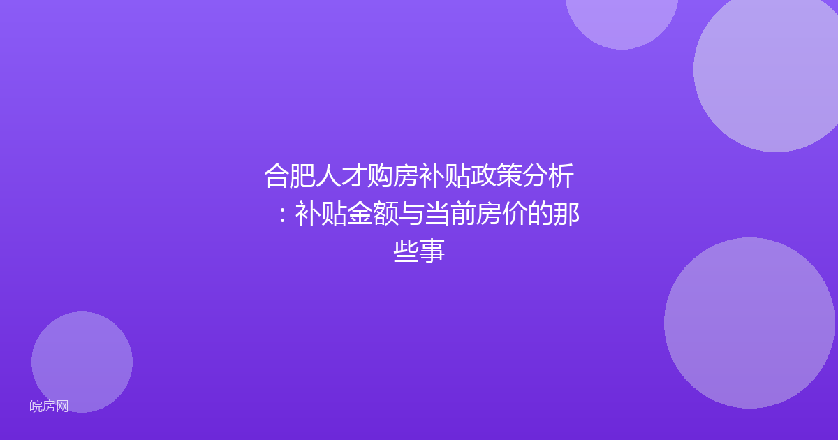 合肥人才购房补贴政策分析：补贴金额与当前房价的那些事