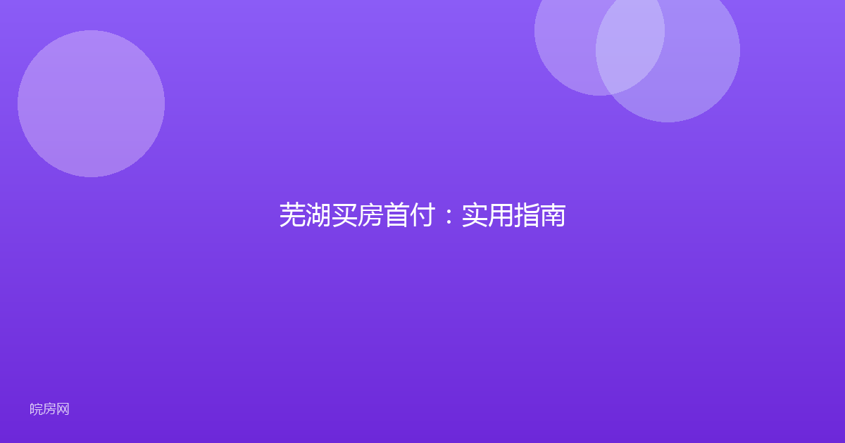 芜湖买房首付：实用指南
