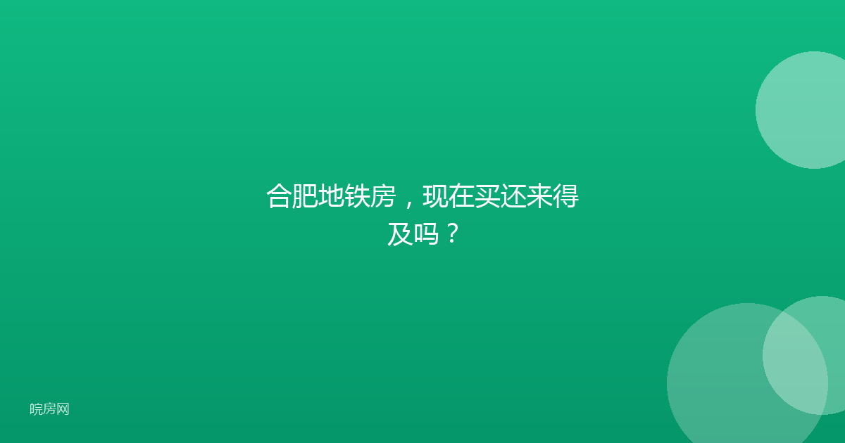 合肥地铁房，现在买还来得及吗？