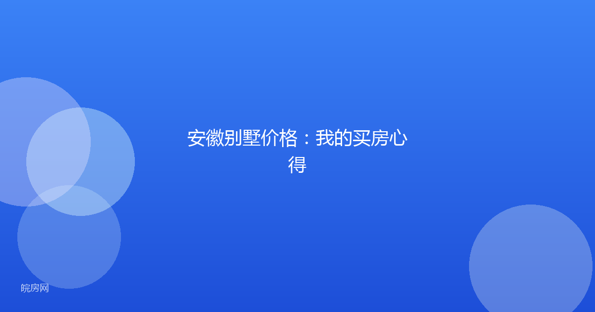 安徽别墅价格：我的买房心得