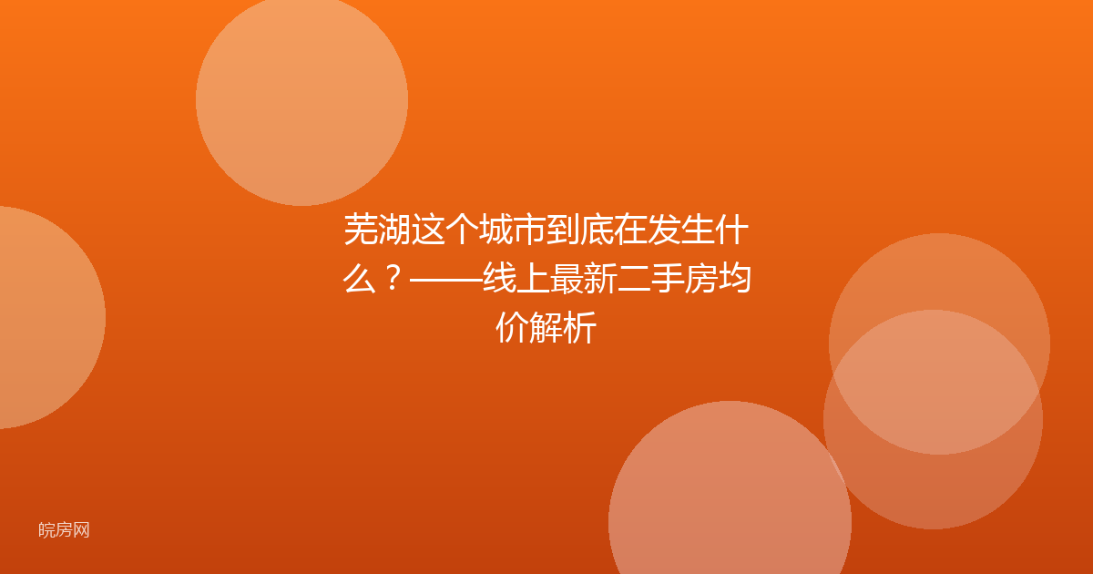 芜湖这个城市到底在发生什么？——线上最新二手房均价解析