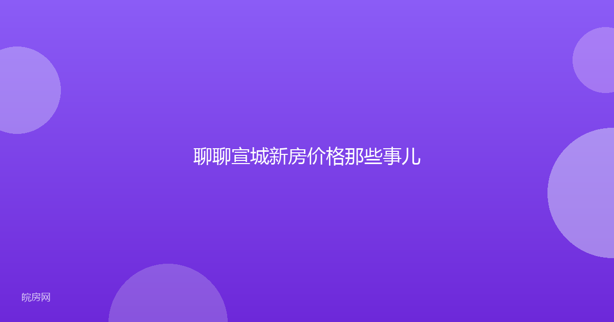 聊聊宣城新房价格那些事儿