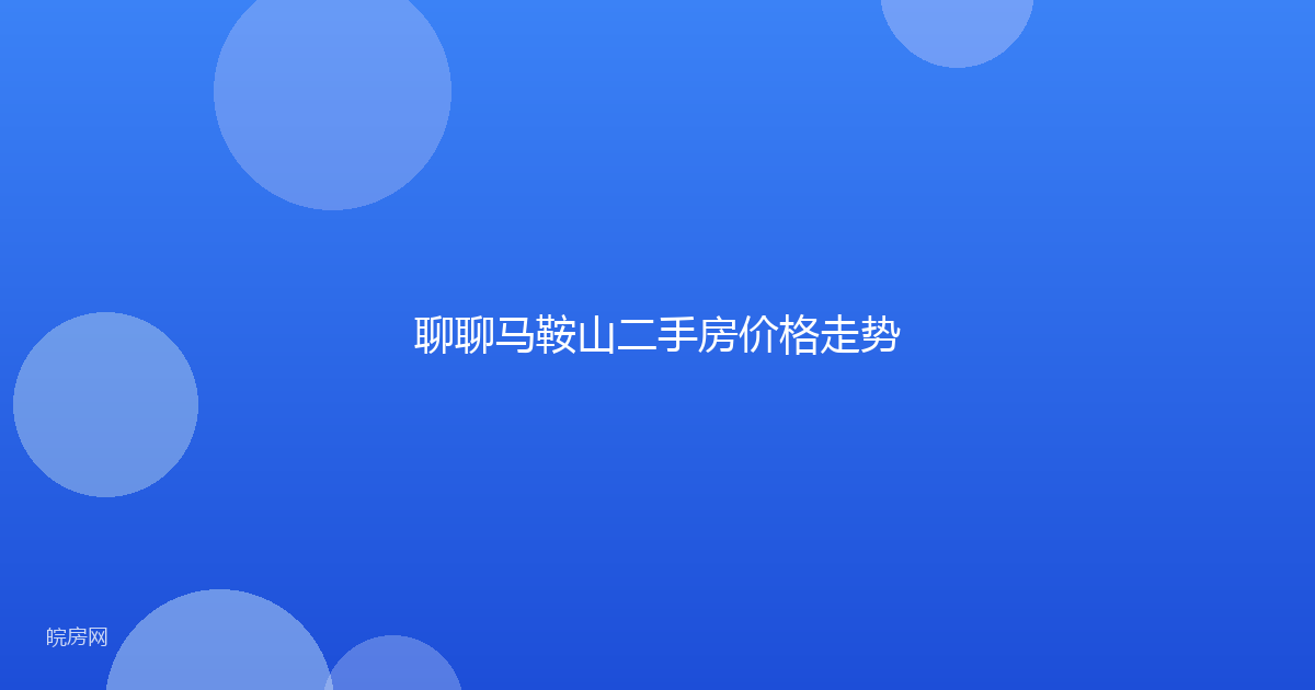 聊聊马鞍山二手房价格走势