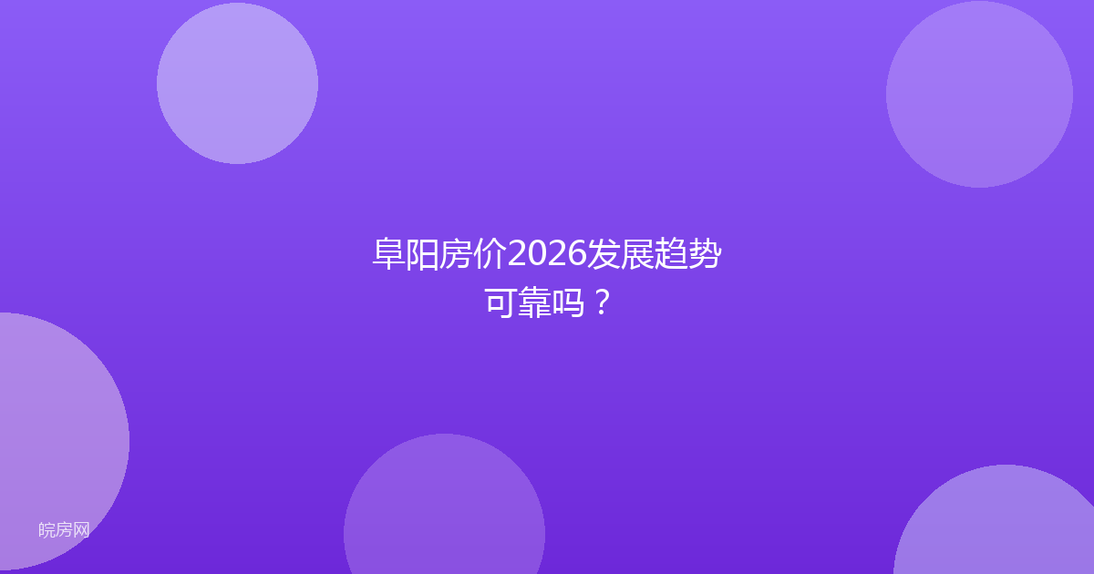 阜阳房价2026发展趋势可靠吗？