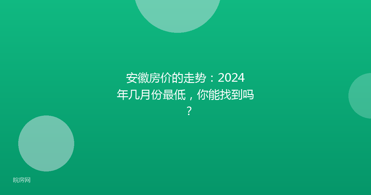 安徽房价的走势：2024年几月份最低，你能找到吗？