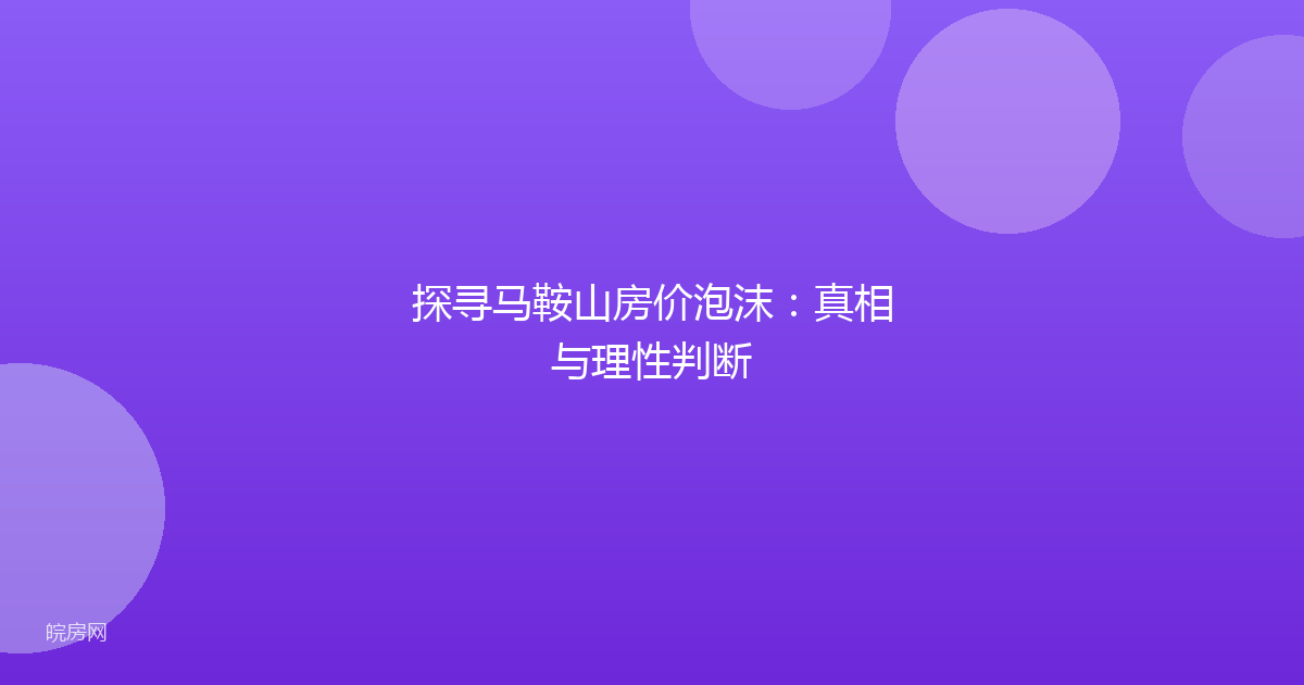 探寻马鞍山房价泡沫：真相与理性判断