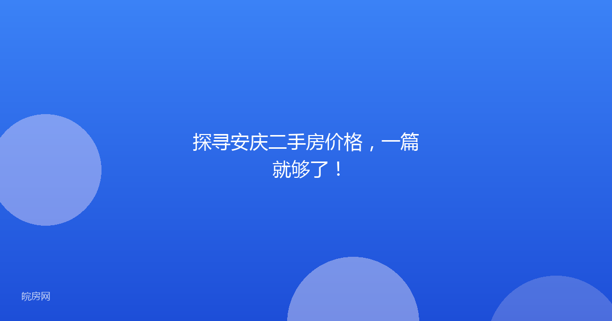 探寻安庆二手房价格，一篇就够了！