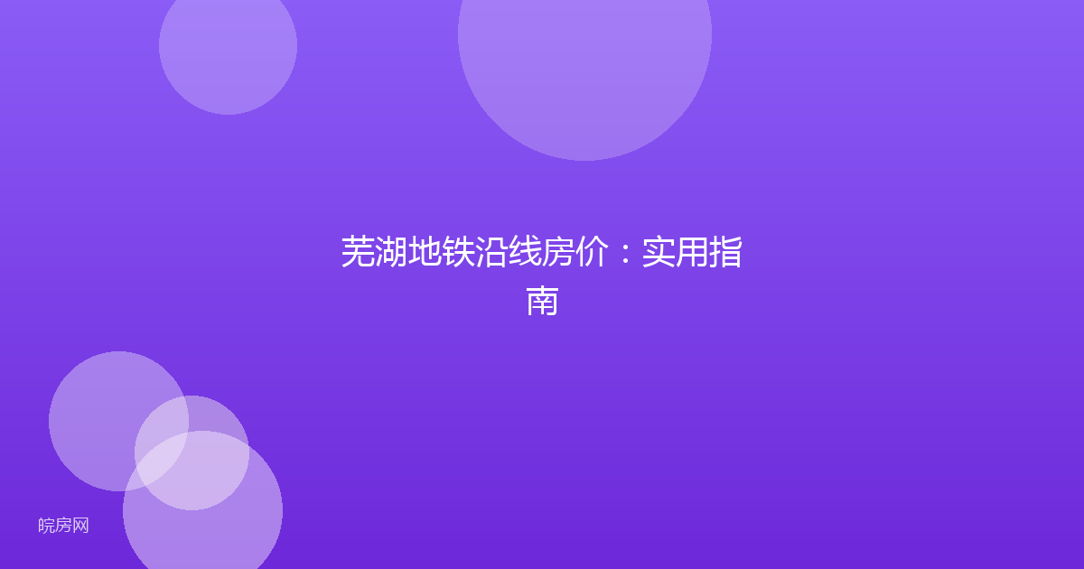 芜湖地铁沿线房价：实用指南