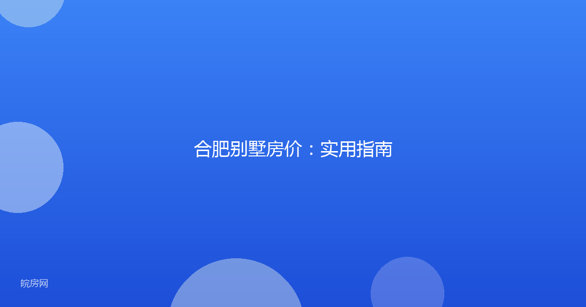 合肥别墅房价：实用指南