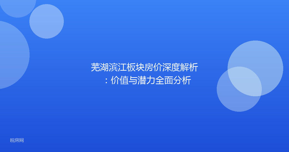 芜湖滨江板块房价深度解析：价值与潜力全面分析