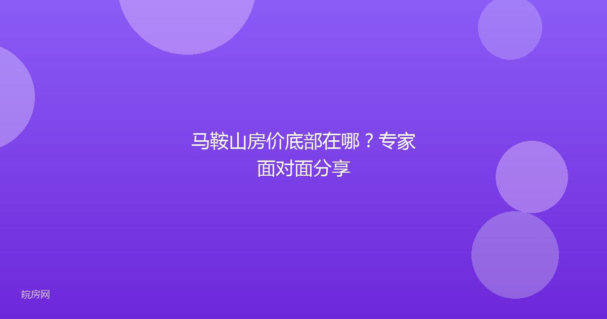 马鞍山房价底部在哪？专家面对面分享