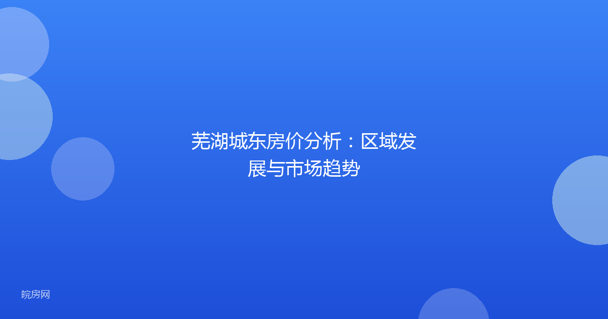 芜湖城东房价分析：区域发展与市场趋势