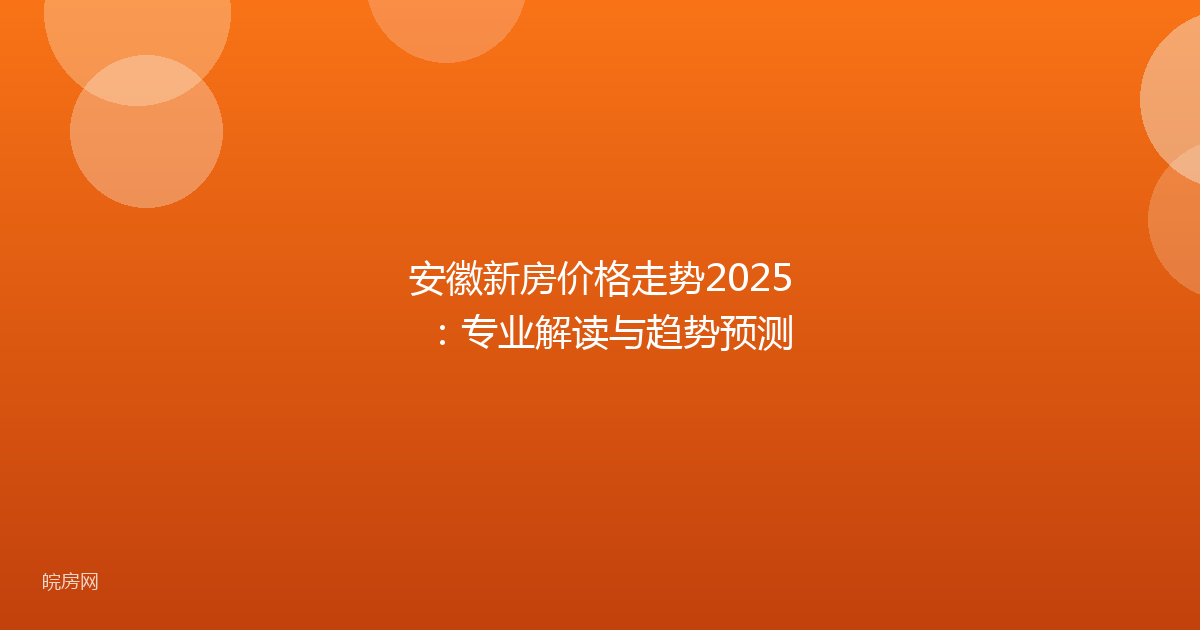 安徽新房价格走势2025：专业解读与趋势预测