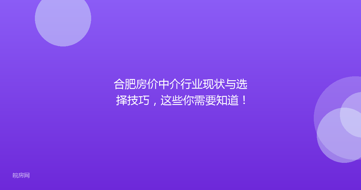 合肥房价中介行业现状与选择技巧，这些你需要知道！