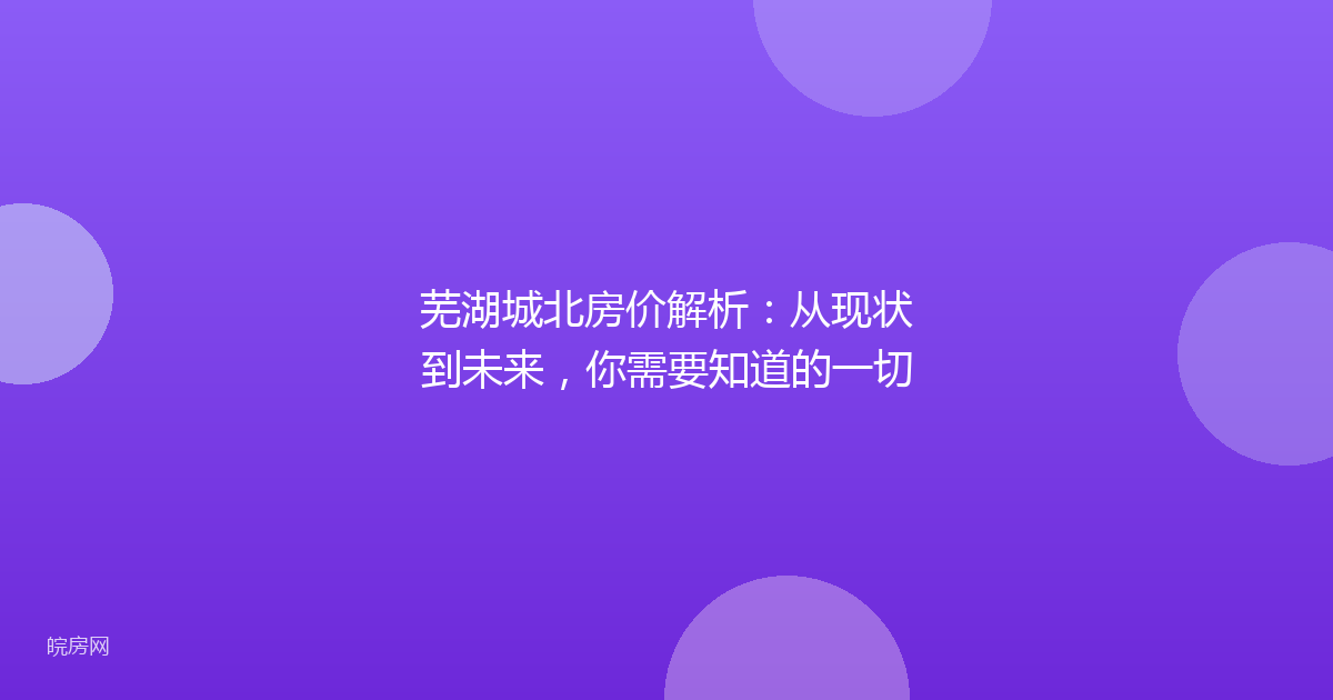 芜湖城北房价解析：从现状到未来，你需要知道的一切