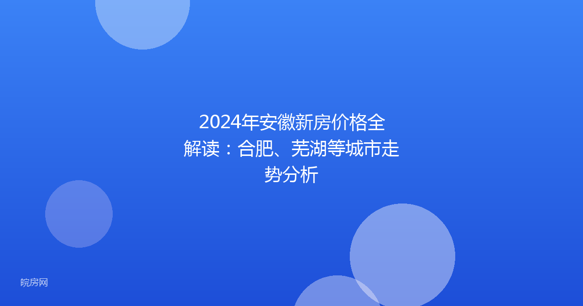 2024年安徽新房价格全解读：合肥、芜湖等城市走势分析