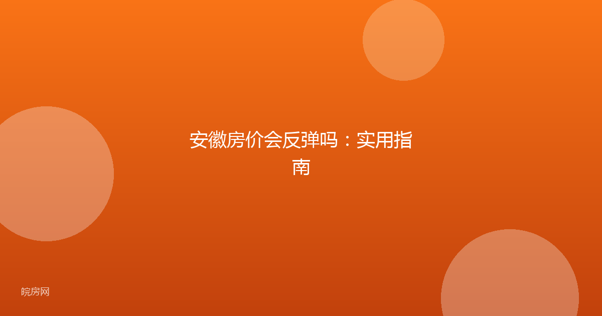 安徽房价会反弹吗：实用指南