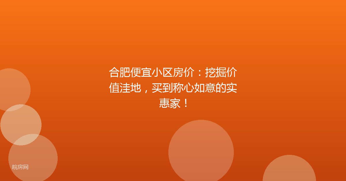合肥便宜小区房价：挖掘价值洼地，买到称心如意的实惠家！