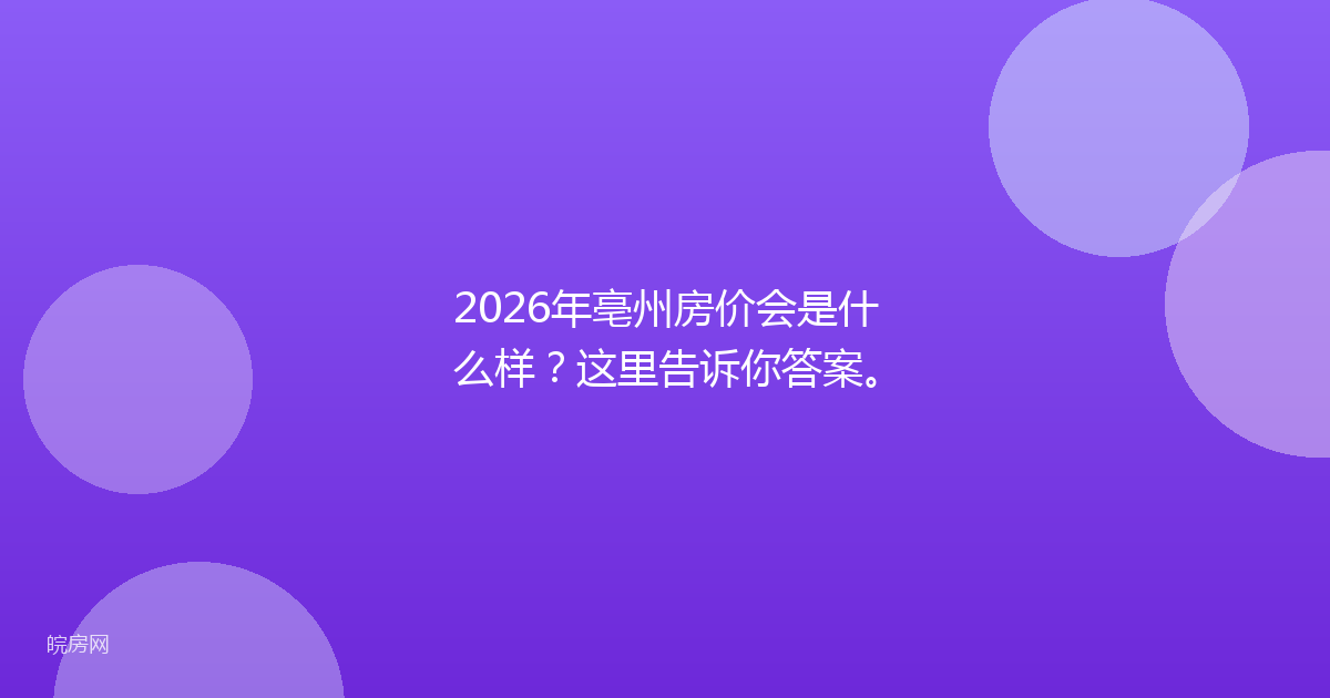 2026年亳州房价会是什么样？这里告诉你答案。