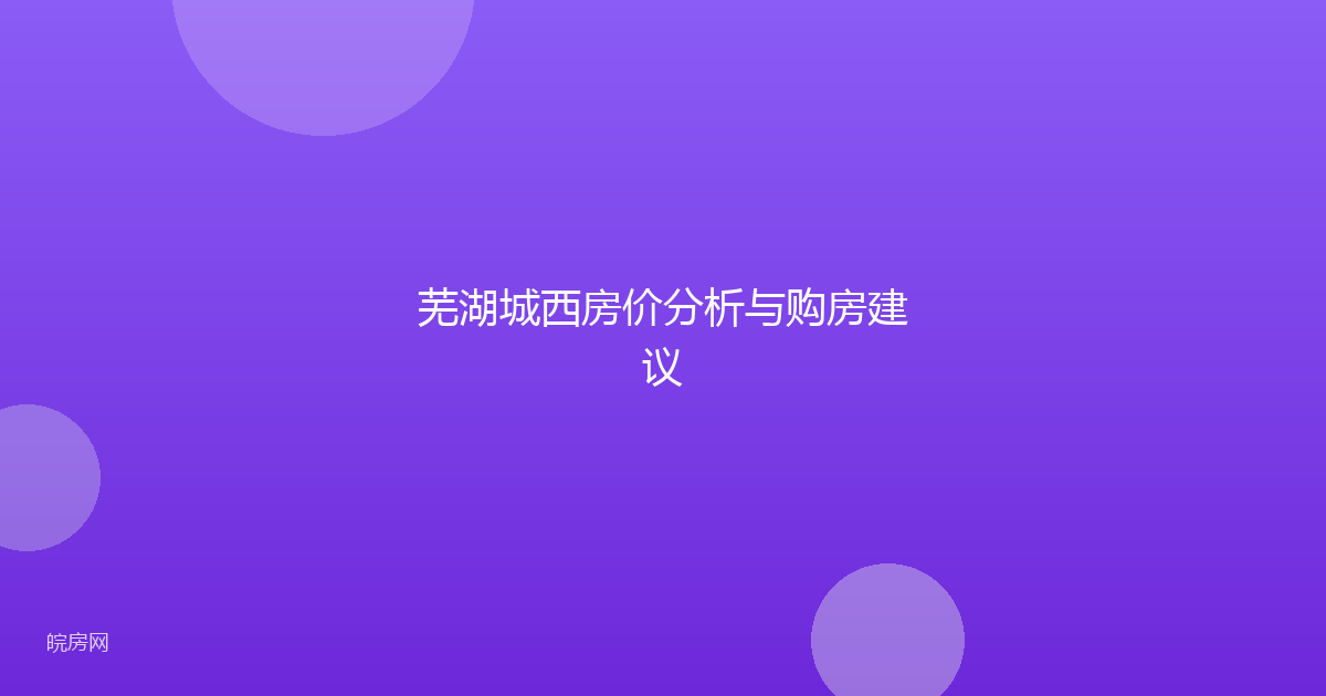 芜湖城西房价分析与购房建议