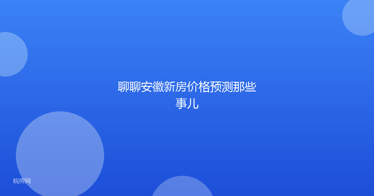 聊聊安徽新房价格预测那些事儿