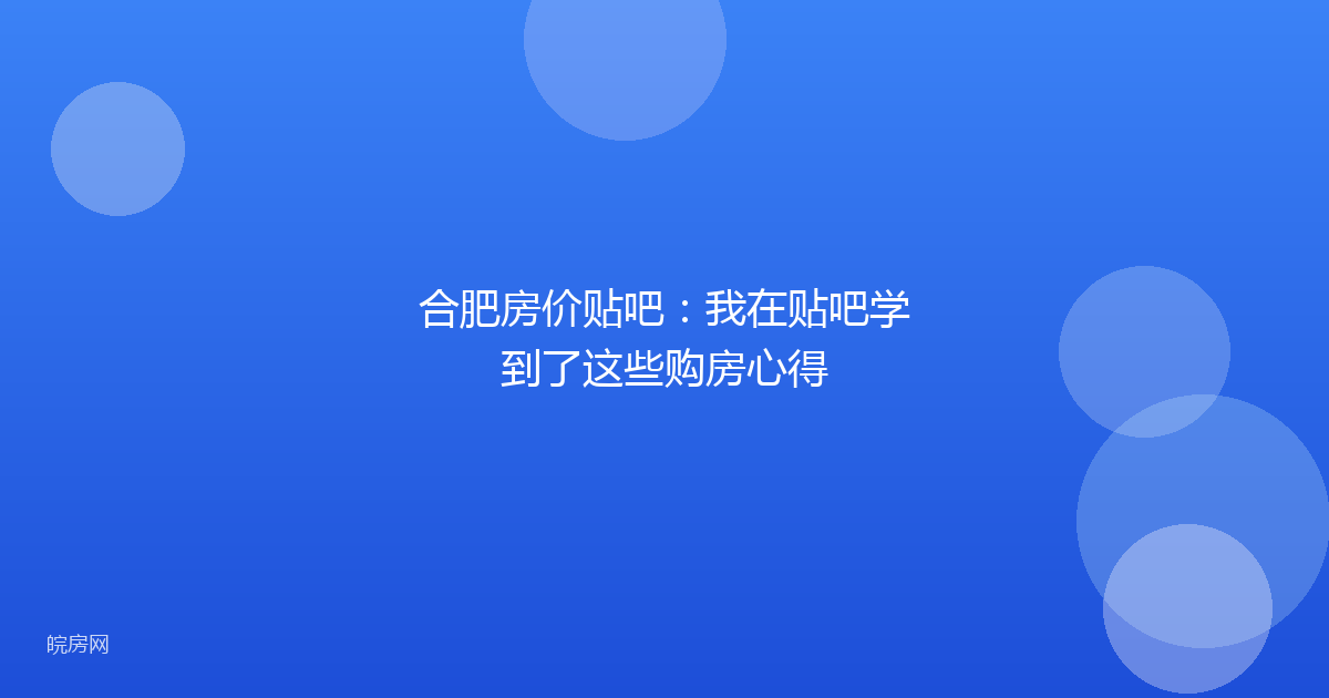 合肥房价贴吧：我在贴吧学到了这些购房心得