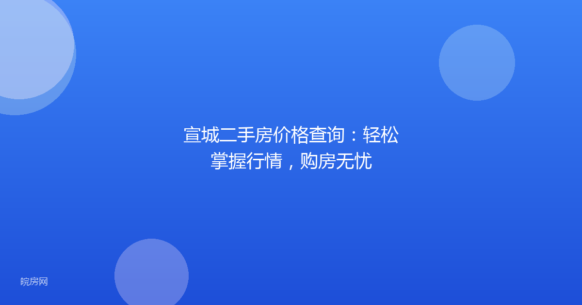 宣城二手房价格查询：轻松掌握行情，购房无忧