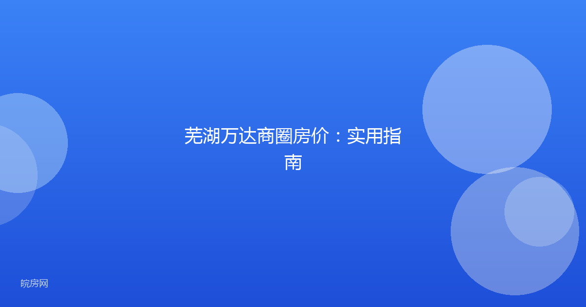 芜湖万达商圈房价：实用指南
