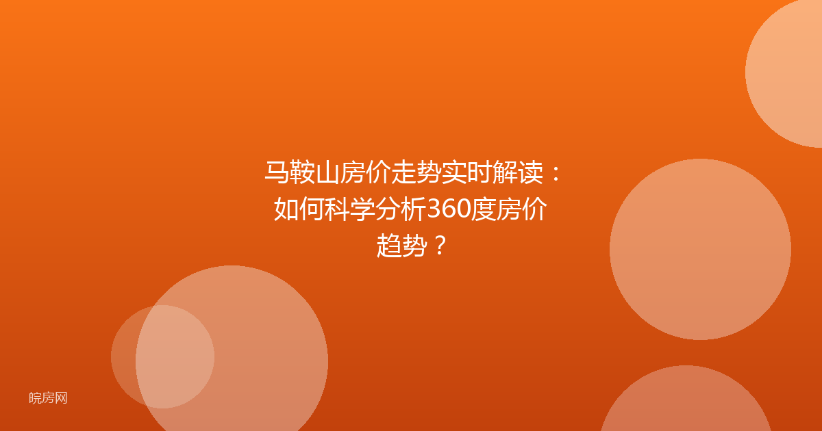 马鞍山房价走势实时解读：如何科学分析360度房价趋势？