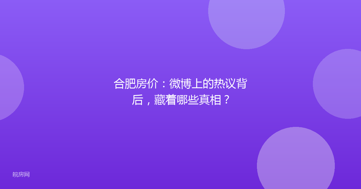 合肥房价：微博上的热议背后，藏着哪些真相？