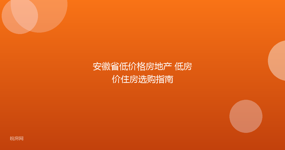安徽省低价格房地产 低房价住房选购指南