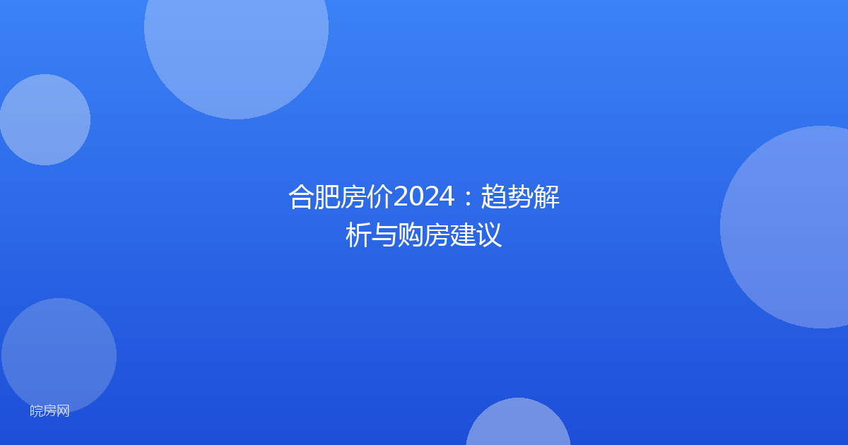 合肥房价2024：趋势解析与购房建议