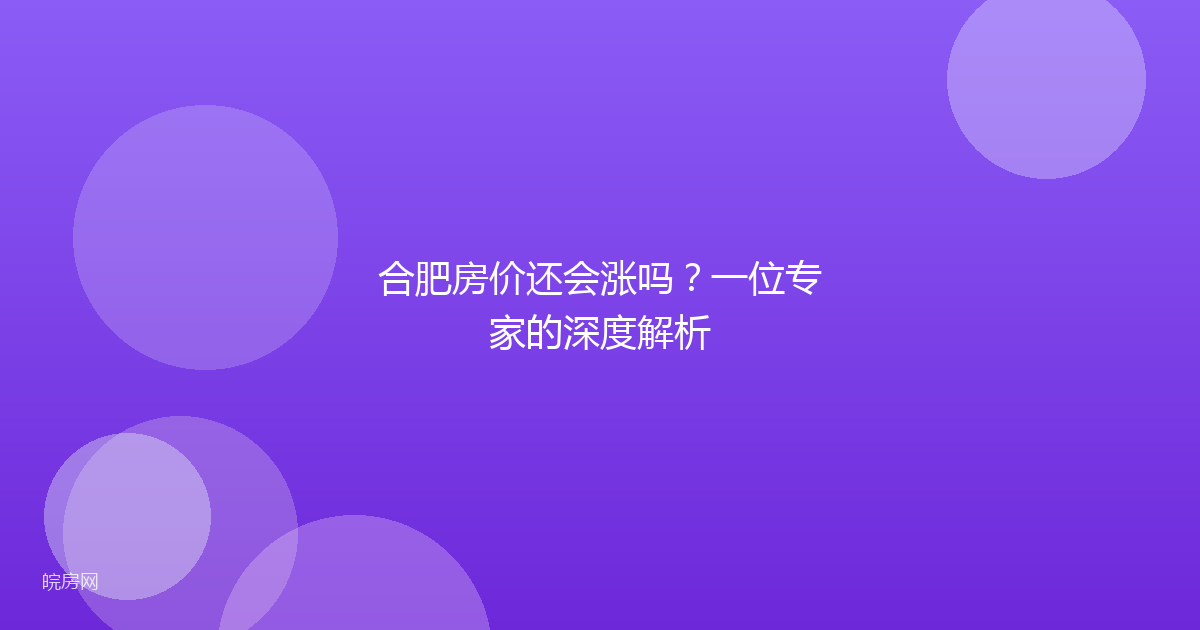 合肥房价还会涨吗？一位专家的深度解析