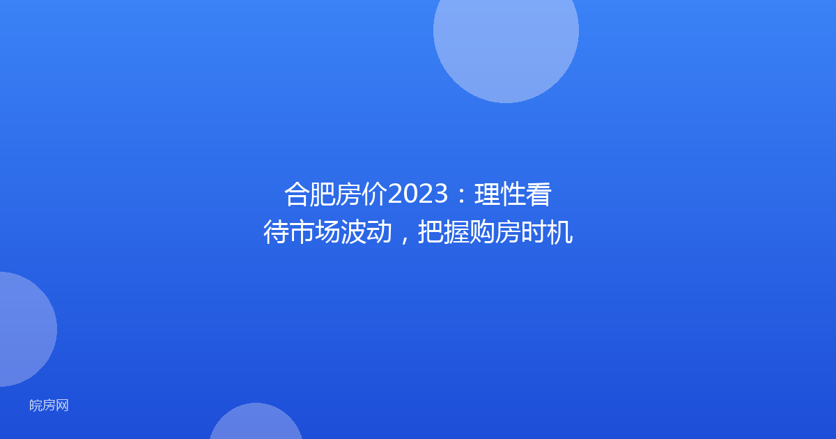合肥房价2023：理性看待市场波动，把握购房时机
