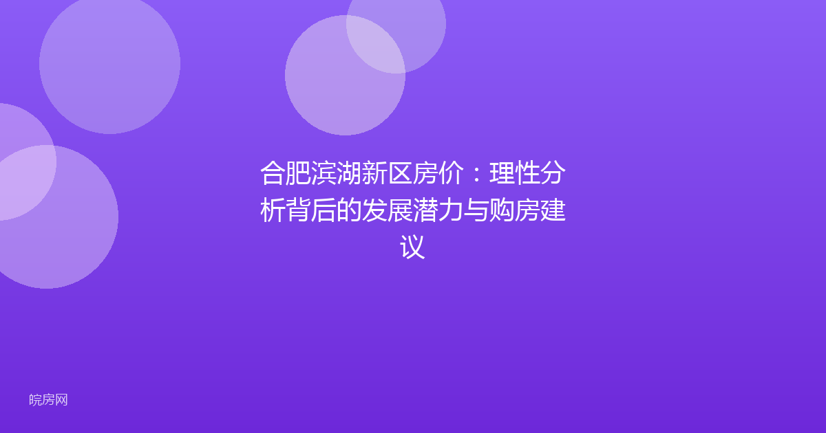 合肥滨湖新区房价：理性分析背后的发展潜力与购房建议