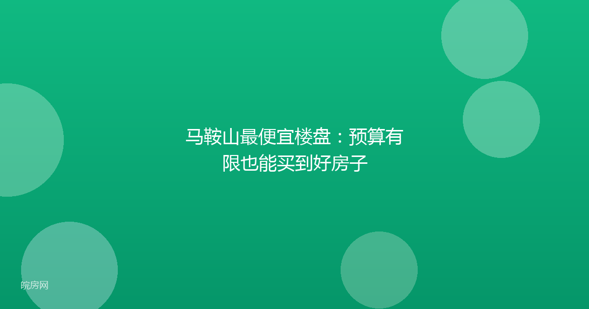 马鞍山最便宜楼盘：预算有限也能买到好房子