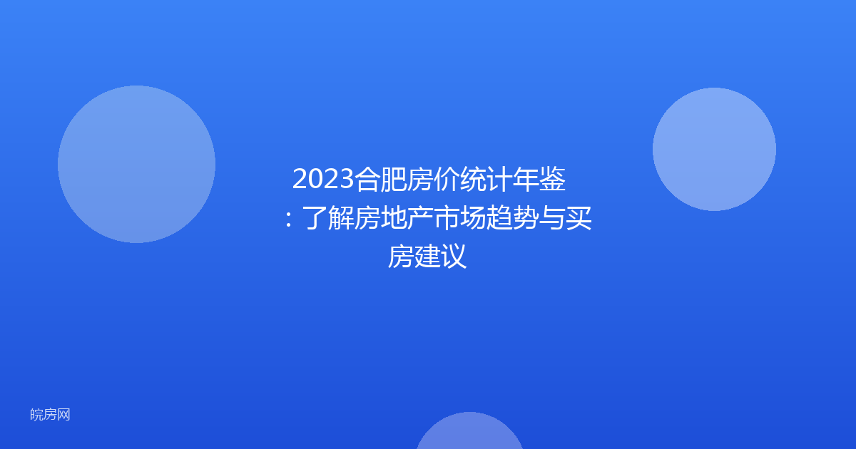 2023合肥房价统计年鉴：了解房地产市场趋势与买房建议