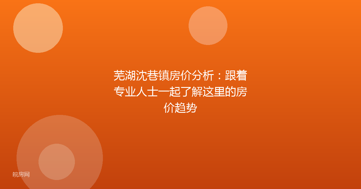 芜湖沈巷镇房价分析：跟着专业人士一起了解这里的房价趋势