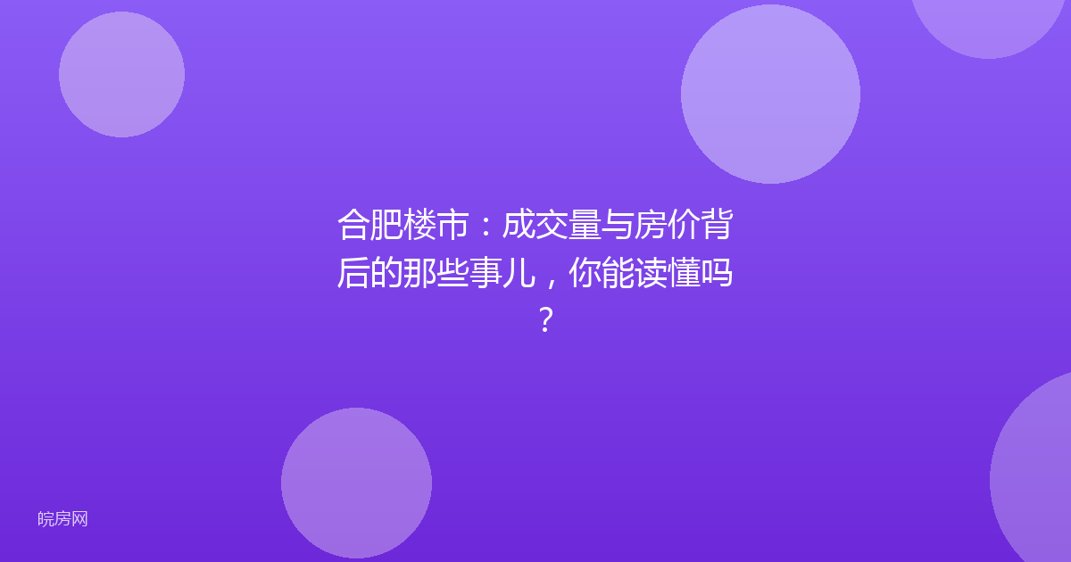 合肥楼市：成交量与房价背后的那些事儿，你能读懂吗？